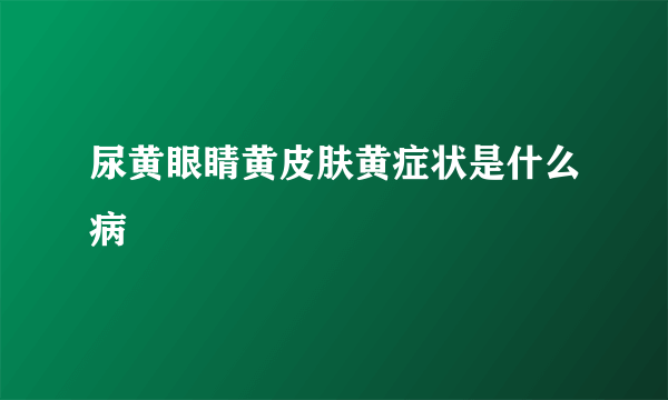 尿黄眼睛黄皮肤黄症状是什么病