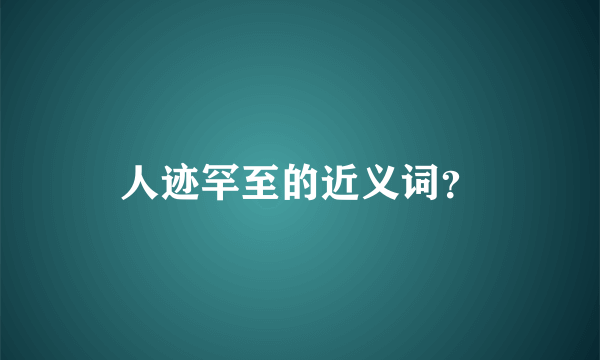 人迹罕至的近义词？