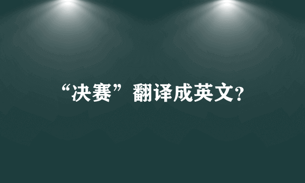 “决赛”翻译成英文？