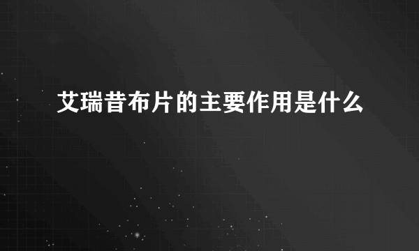 艾瑞昔布片的主要作用是什么