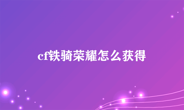 cf铁骑荣耀怎么获得