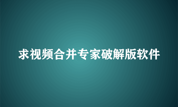 求视频合并专家破解版软件