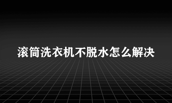 滚筒洗衣机不脱水怎么解决