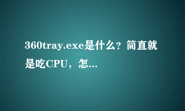 360tray.exe是什么？简直就是吃CPU，怎么解决？