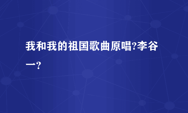 我和我的祖国歌曲原唱?李谷一？