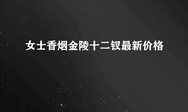 女士香烟金陵十二钗最新价格