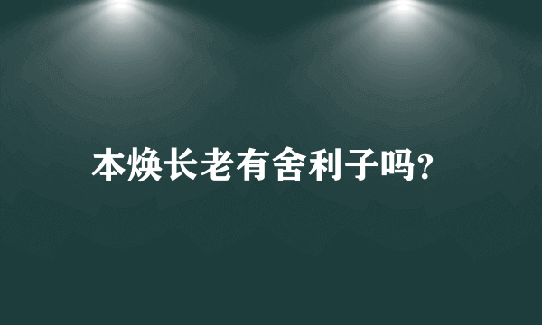 本焕长老有舍利子吗？