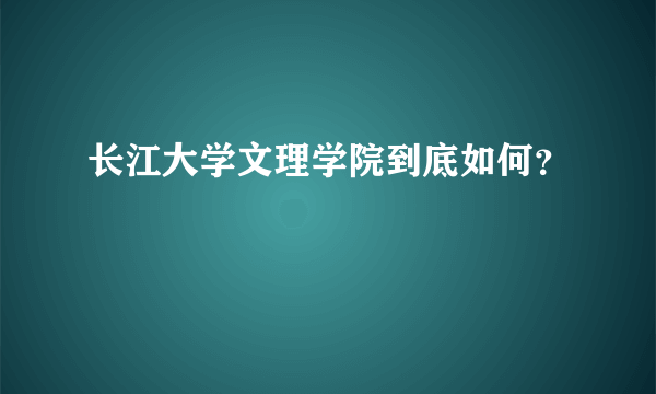 长江大学文理学院到底如何？