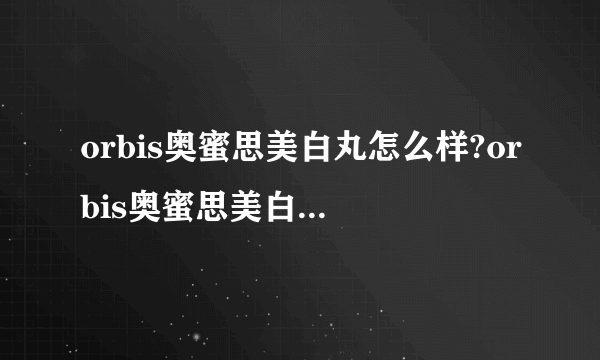 orbis奥蜜思美白丸怎么样?orbis奥蜜思美白丸好用吗?