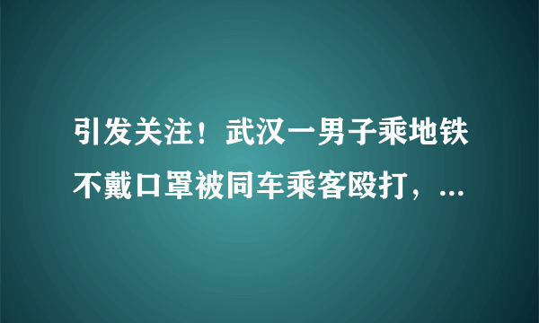 引发关注！武汉一男子乘地铁不戴口罩被同车乘客殴打，这算不算道德绑架？