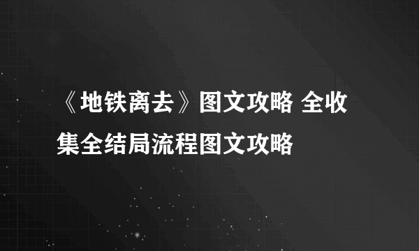 《地铁离去》图文攻略 全收集全结局流程图文攻略