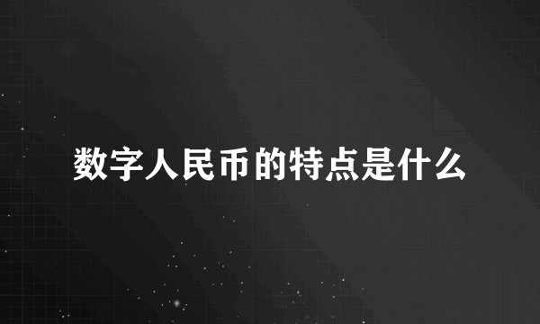 数字人民币的特点是什么