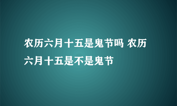 农历六月十五是鬼节吗 农历六月十五是不是鬼节