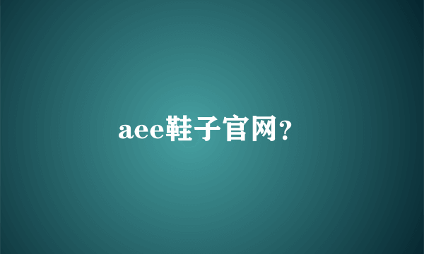 aee鞋子官网？