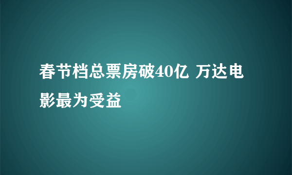 春节档总票房破40亿 万达电影最为受益