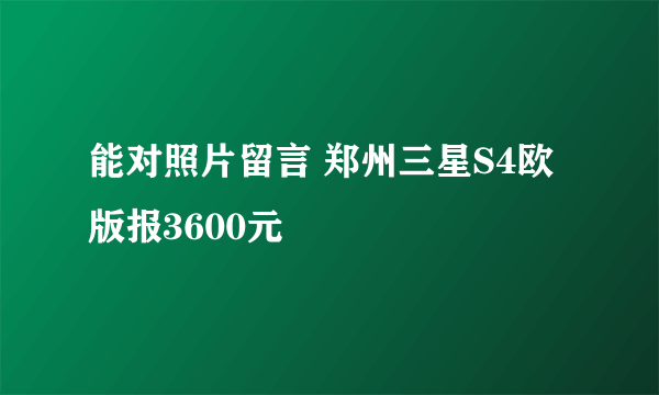 能对照片留言 郑州三星S4欧版报3600元