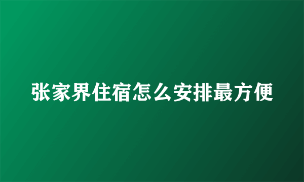 张家界住宿怎么安排最方便