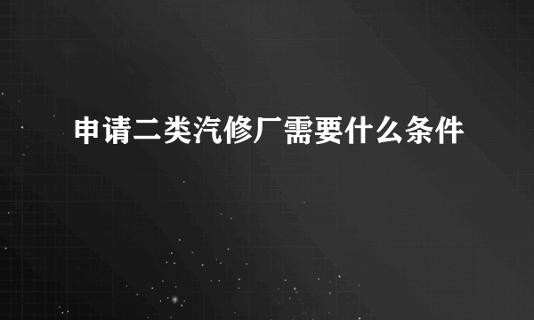 申请二类汽修厂需要什么条件