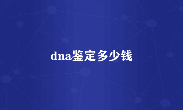 dna鉴定多少钱