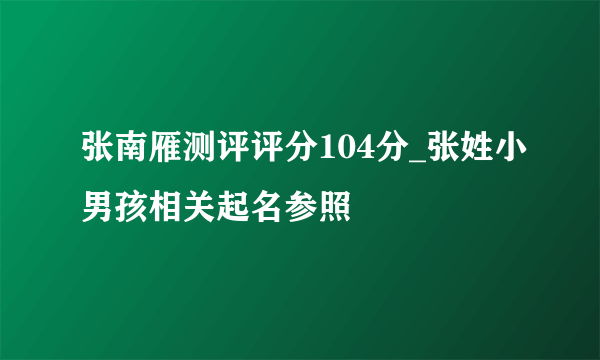 张南雁测评评分104分_张姓小男孩相关起名参照