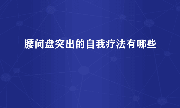 腰间盘突出的自我疗法有哪些