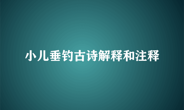 小儿垂钓古诗解释和注释