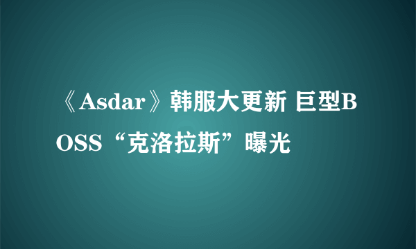 《Asdar》韩服大更新 巨型BOSS“克洛拉斯”曝光