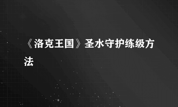 《洛克王国》圣水守护练级方法