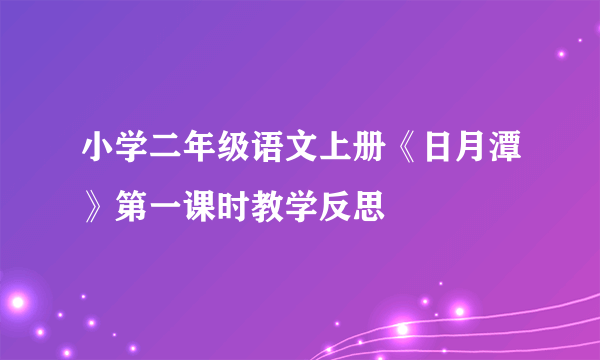 小学二年级语文上册《日月潭》第一课时教学反思