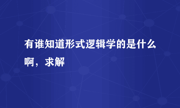 有谁知道形式逻辑学的是什么啊，求解