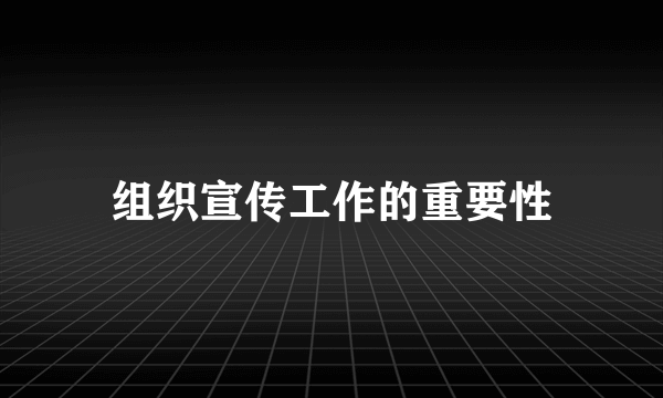 组织宣传工作的重要性