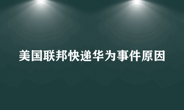 美国联邦快递华为事件原因