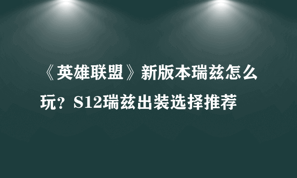 《英雄联盟》新版本瑞兹怎么玩？S12瑞兹出装选择推荐