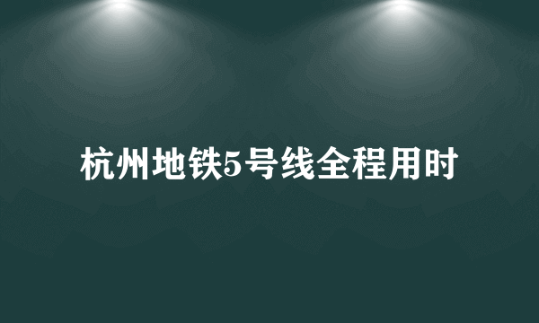 杭州地铁5号线全程用时