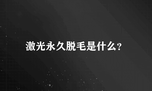 激光永久脱毛是什么？