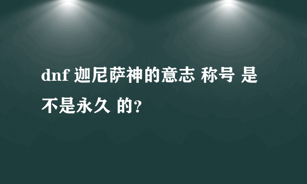 dnf 迦尼萨神的意志 称号 是不是永久 的？