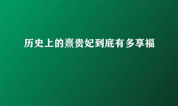 历史上的熹贵妃到底有多享福