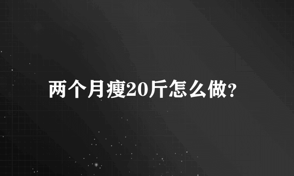 两个月瘦20斤怎么做？