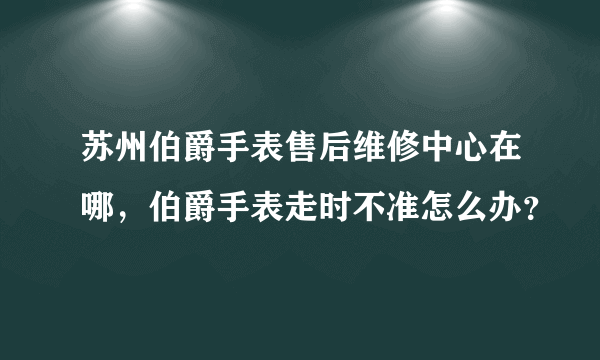 苏州伯爵手表售后维修中心在哪，伯爵手表走时不准怎么办？