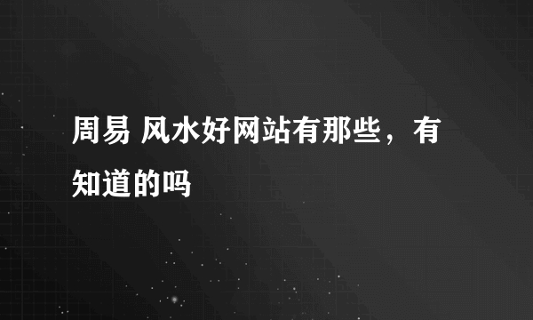 周易 风水好网站有那些，有知道的吗