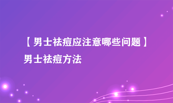 【男士祛痘应注意哪些问题】男士祛痘方法