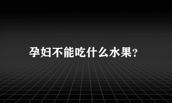 孕妇不能吃什么水果？