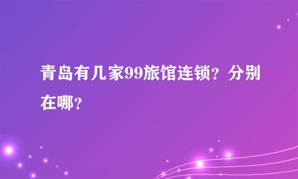 青岛有几家99旅馆连锁？分别在哪？