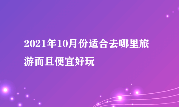 2021年10月份适合去哪里旅游而且便宜好玩