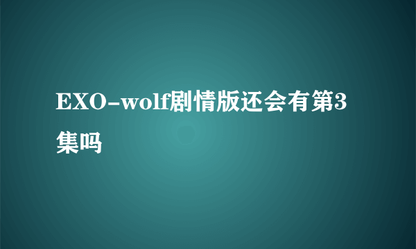 EXO-wolf剧情版还会有第3集吗