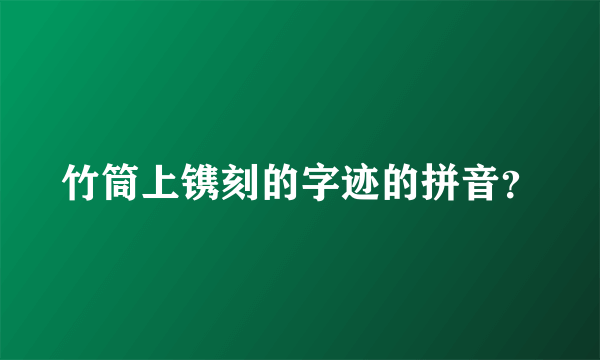 竹筒上镌刻的字迹的拼音？