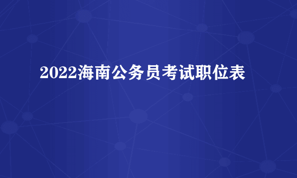 2022海南公务员考试职位表