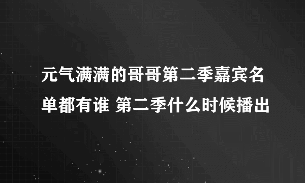 元气满满的哥哥第二季嘉宾名单都有谁 第二季什么时候播出