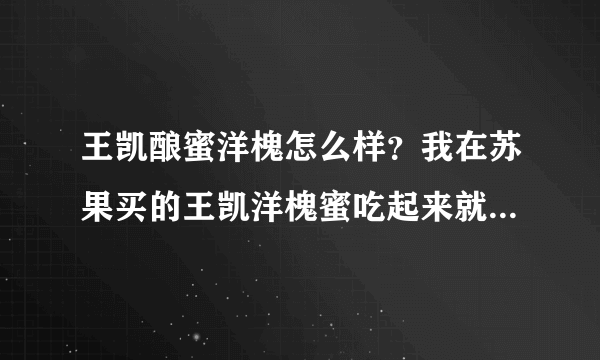 王凯酿蜜洋槐怎么样？我在苏果买的王凯洋槐蜜吃起来就像假的，味道不