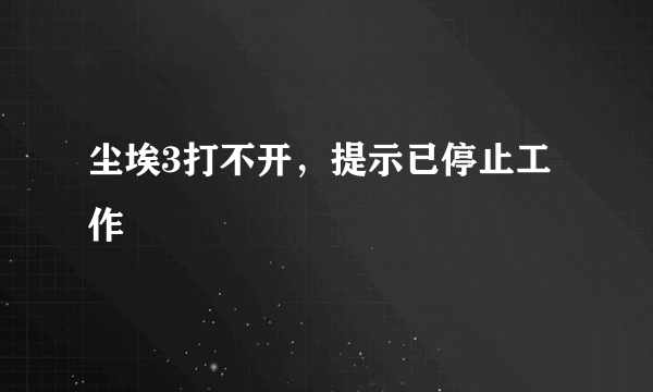 尘埃3打不开，提示已停止工作